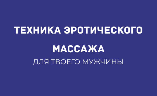 ТЕХНИКА ЭРОТИЧЕСКОГО МАССАЖА ДЛЯ МУЖЧИН